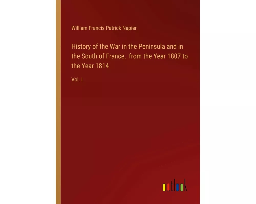 History of the War in the Peninsula and in the South of France, from the Year 1807 to the Year 1814