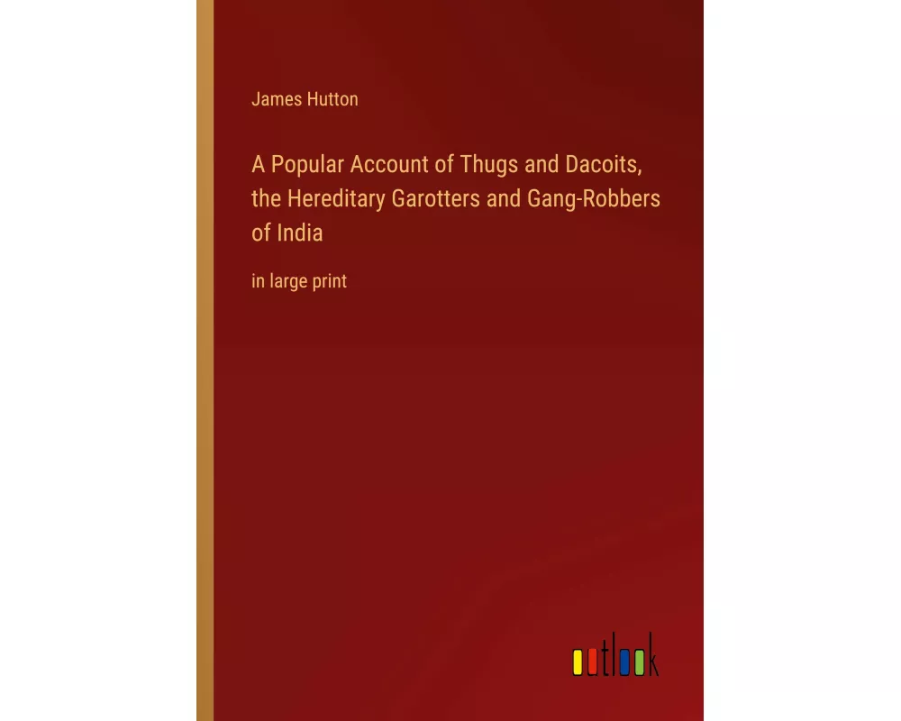 A Popular Account of Thugs and Dacoits, the Hereditary Garotters and Gang-Robbers of India