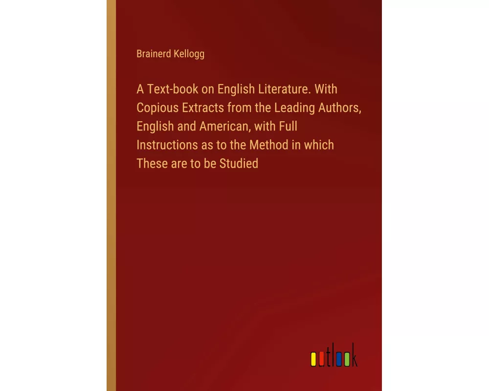 A Text-book on English Literature. With Copious Extracts from the Leading Authors, English and American, with Full Instructions as to the Method in wh
