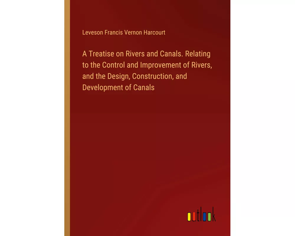 A Treatise on Rivers and Canals. Relating to the Control and Improvement of Rivers, and the Design, Construction, and Development of Canals