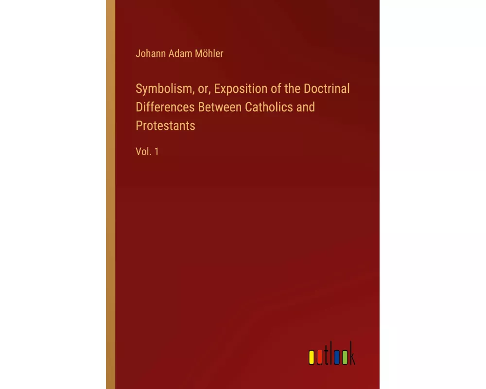 Symbolism, or, Exposition of the Doctrinal Differences Between Catholics and Protestants