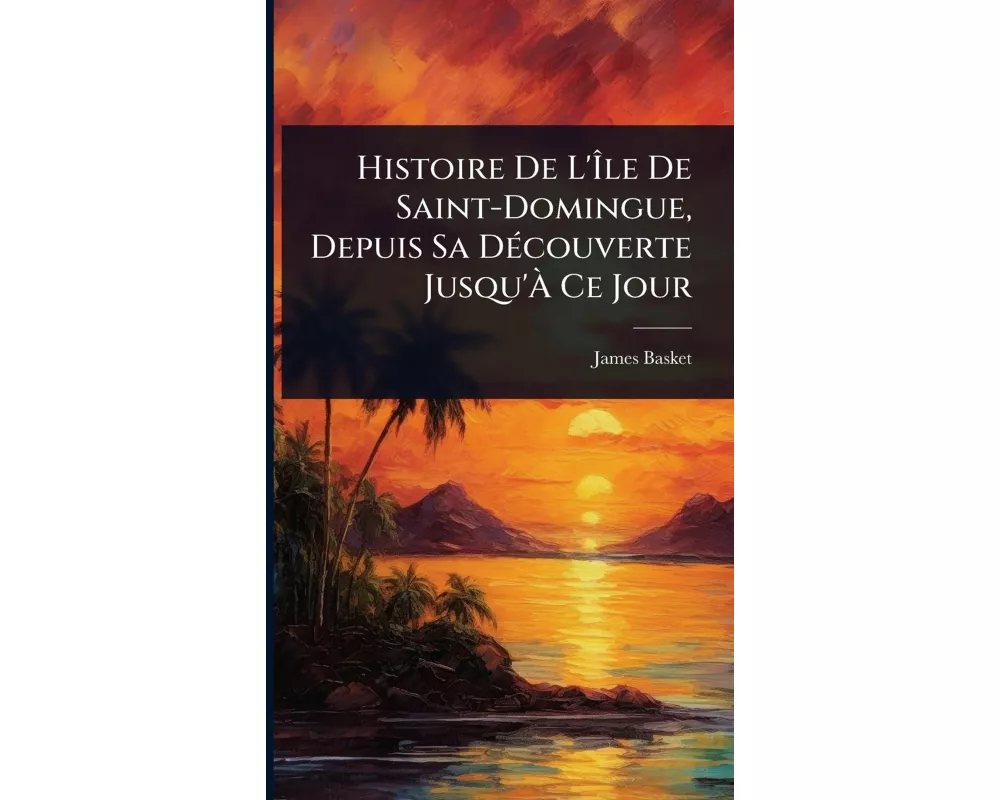 Histoire De L'Ãle De Saint-Domingue, Depuis Sa DÃ(c)couverte Jusqu'Ã Ce Jour