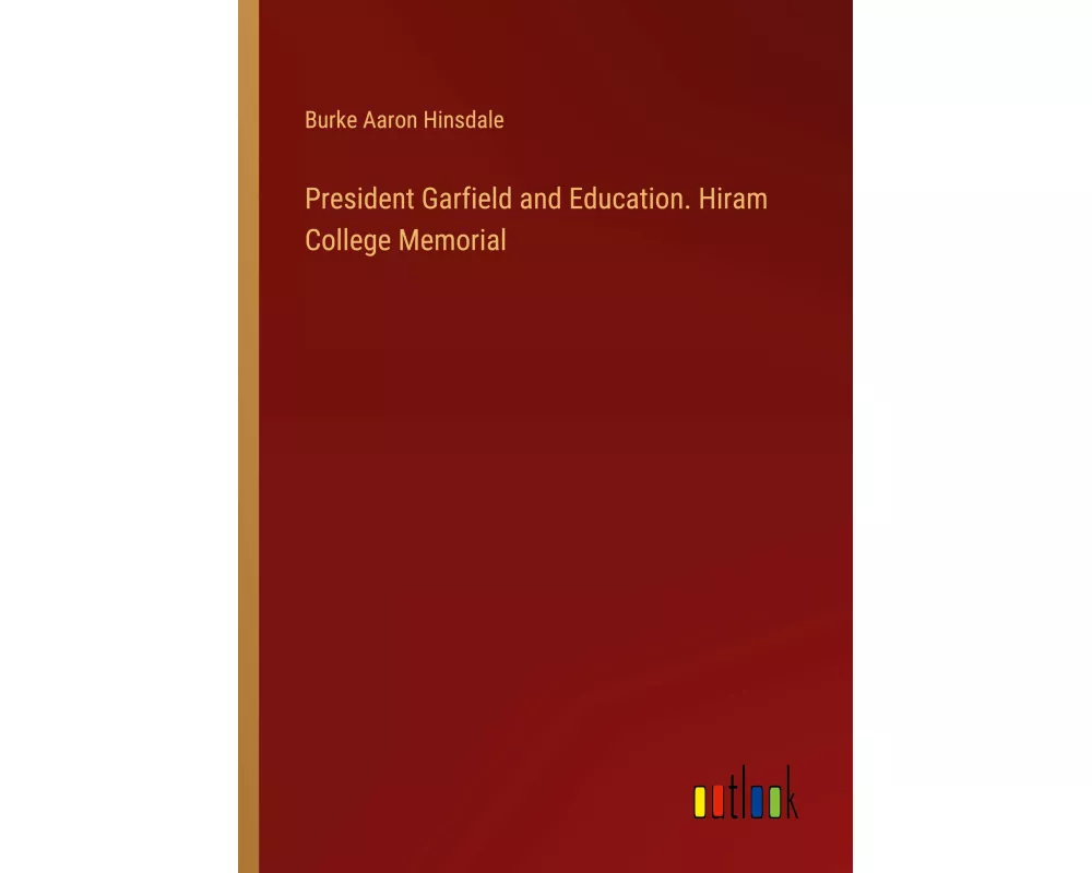 President Garfield and Education. Hiram College Memorial