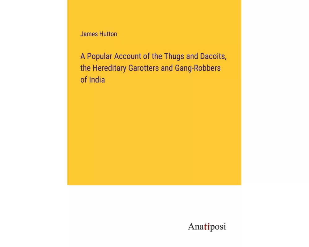 A Popular Account of the Thugs and Dacoits, the Hereditary Garotters and Gang-Robbers of India