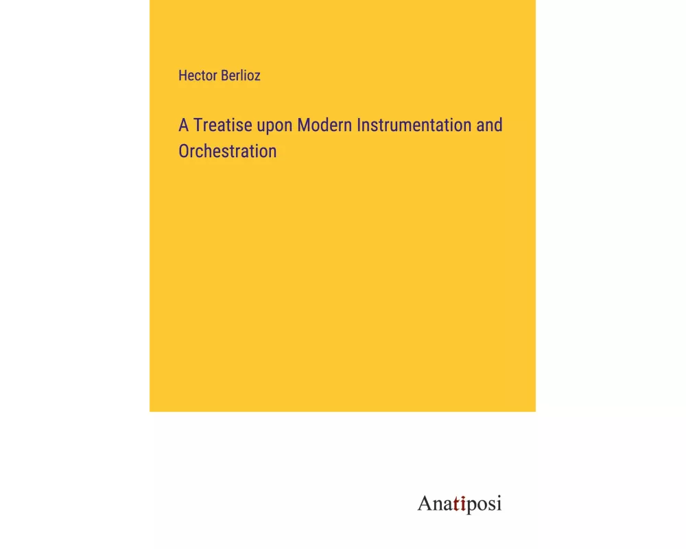 A Treatise upon Modern Instrumentation and Orchestration