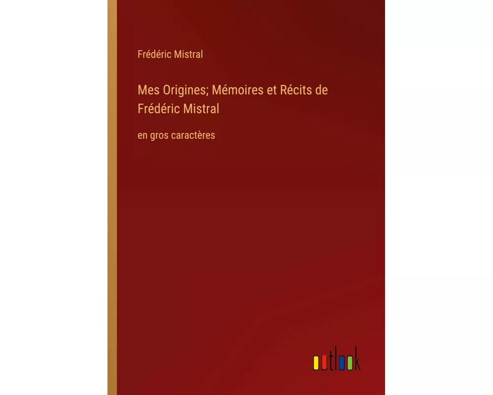 Mes Origines; Mémoires et Récits de Frédéric Mistral