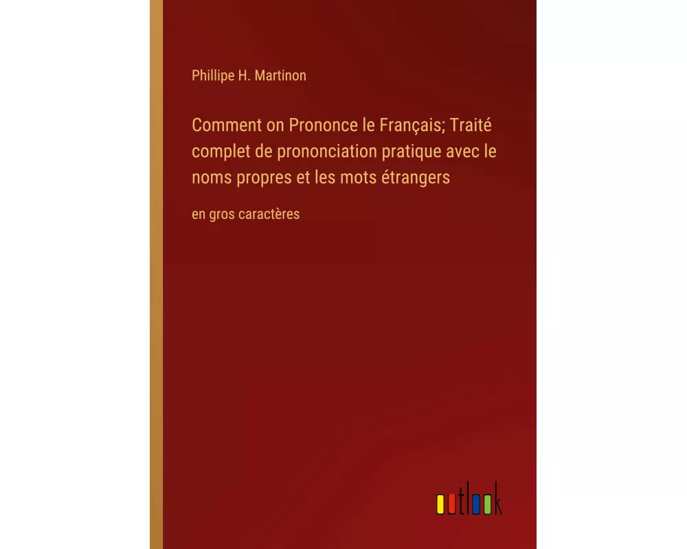 Comment on Prononce le Français; Traité complet de prononciation pratique avec le noms propres et les mots étrangers