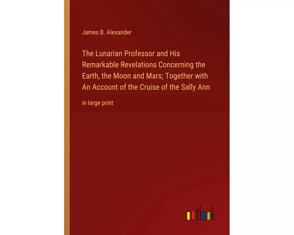 The Lunarian Professor and His Remarkable Revelations Concerning the Earth, the Moon and Mars; Together with An Account of the Cruise of the Sally Ann
