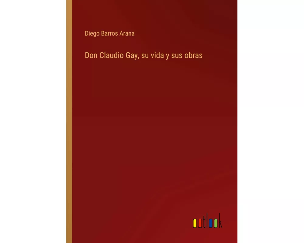 Don Claudio Gay, su vida y sus obras