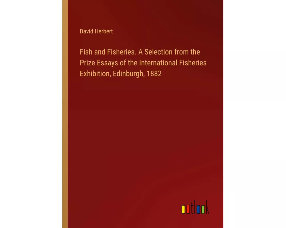 Fish and Fisheries. A Selection from the Prize Essays of the International Fisheries Exhibition, Edinburgh, 1882