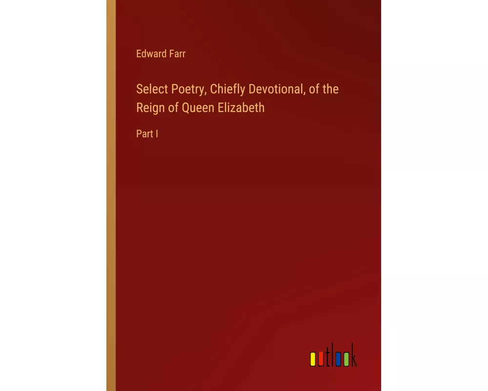Select Poetry, Chiefly Devotional, of the Reign of Queen Elizabeth