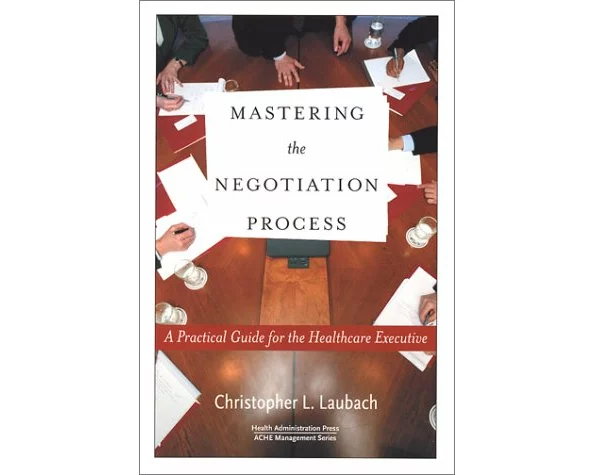 Mastering the Negotiation Process: A Practical Guide for the Healthcare Executive