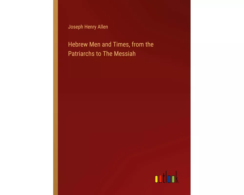 Hebrew Men and Times, from the Patriarchs to The Messiah