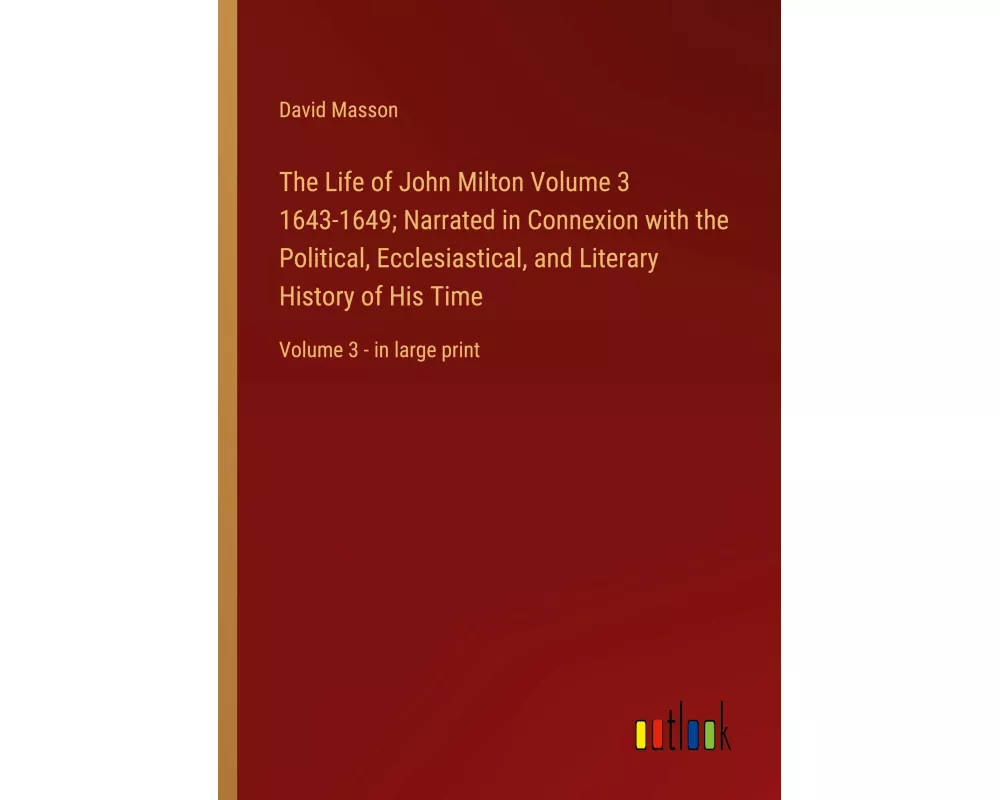 The Life of John Milton Volume 3 1643-1649; Narrated in Connexion with the Political, Ecclesiastical, and Literary History of His Time