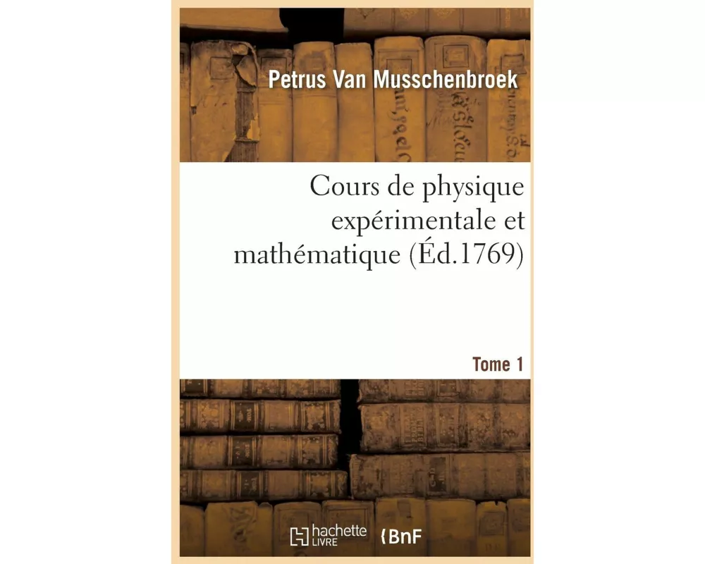 Cours de Physique Expérimentale Et Mathématique. Tome 1