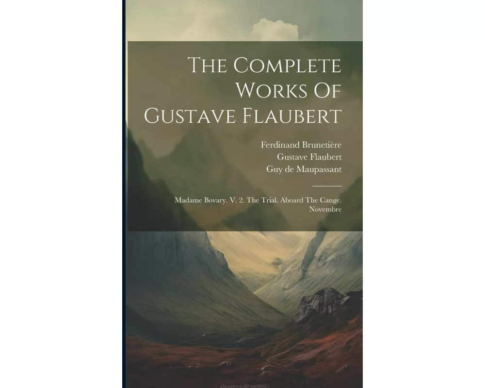 The Complete Works Of Gustave Flaubert: Madame Bovary. V. 2. The Trial. Aboard The Cange. Novembre