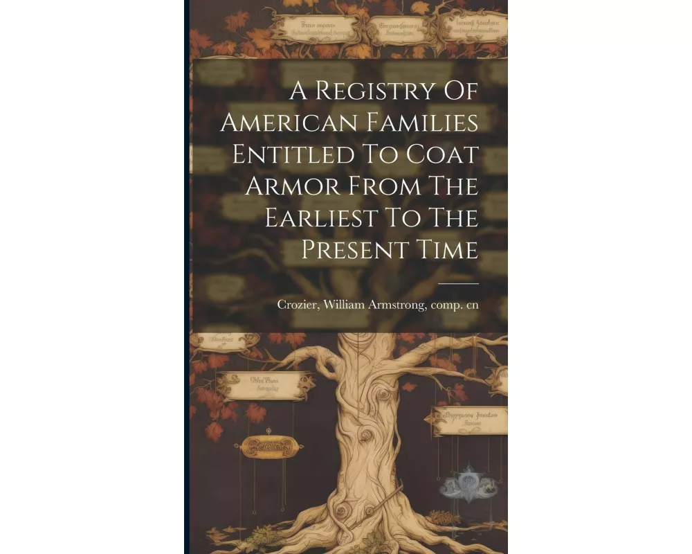 A Registry Of American Families Entitled To Coat Armor From The Earliest To The Present Time