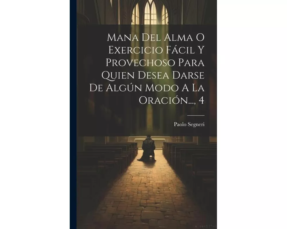 Mana Del Alma O Exercicio Fácil Y Provechoso Para Quien Desea Darse De Algún Modo A La Oración..., 4