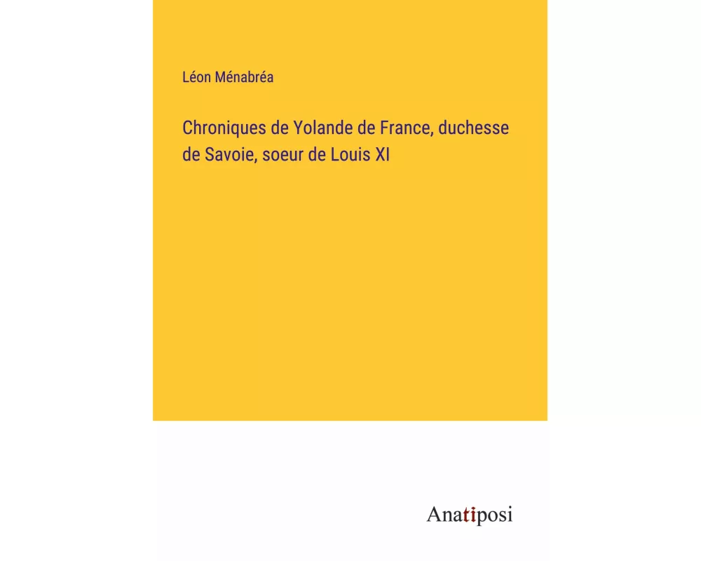 Chroniques de Yolande de France, duchesse de Savoie, soeur de Louis XI