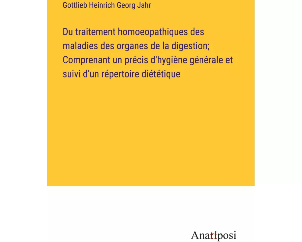 Du traitement homoeopathiques des maladies des organes de la digestion; Comprenant un précis d'hygiène générale et suivi d'un répertoire diététique
