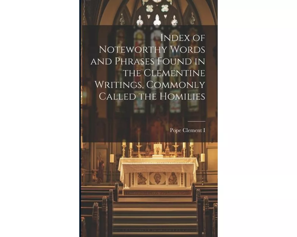 Index of Noteworthy Words and Phrases Found in the Clementine Writings, Commonly Called the Homilies