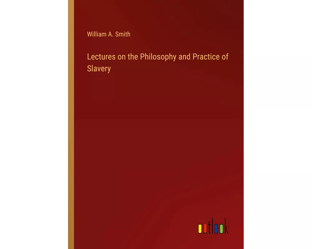 Lectures on the Philosophy and Practice of Slavery