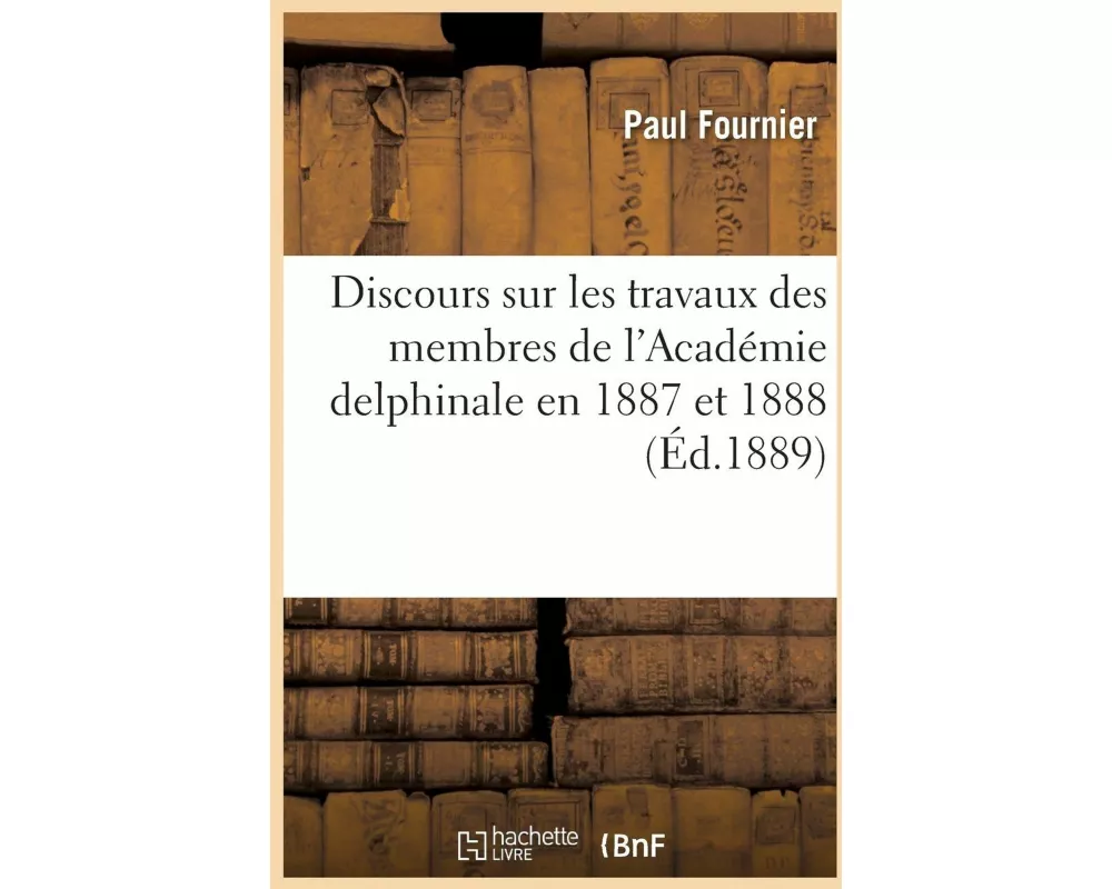 Discours Sur Les Travaux Des Membres de l'Académie Delphinale En 1887 Et 1888