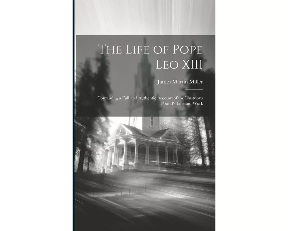 The Life of Pope Leo XIII: Containing a Full and Authentic Account of the Illustrious Pontiff's Life and Work