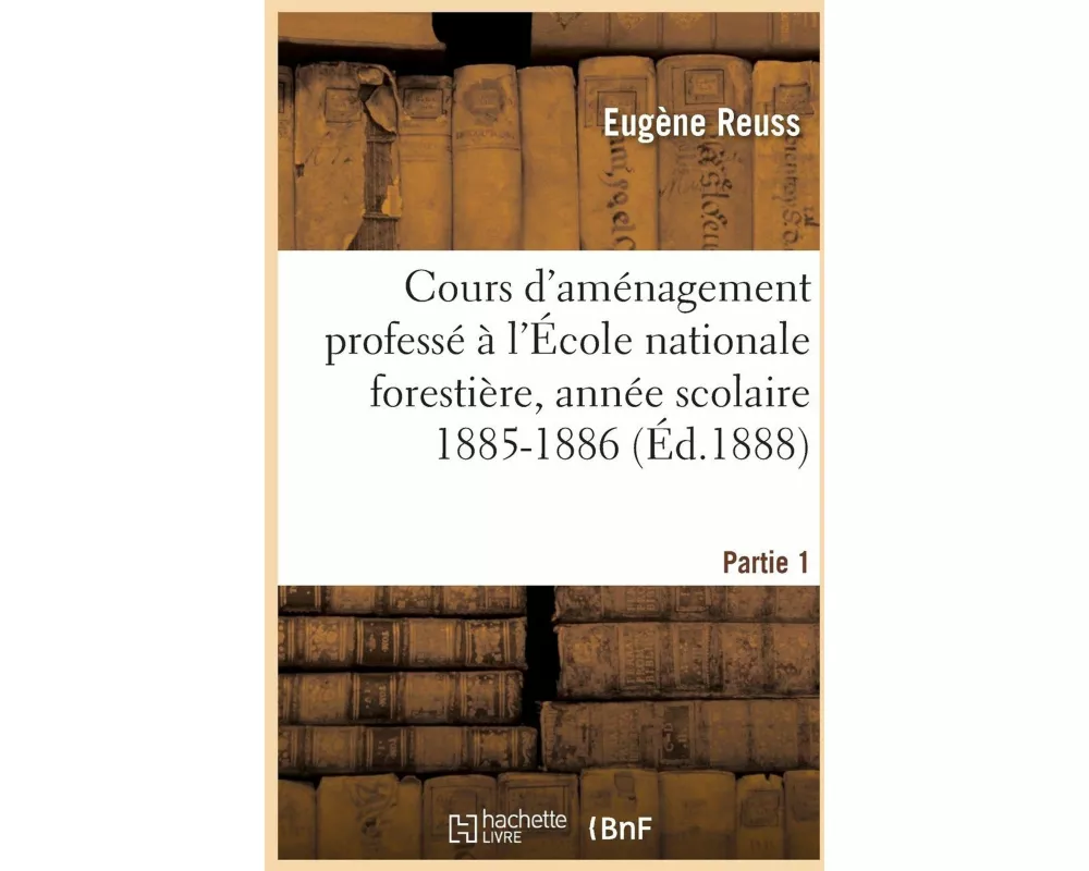 Cours d'Aménagement Professé À l'École Nationale Forestière, Année Scolaire 1885-1886, Partie 1