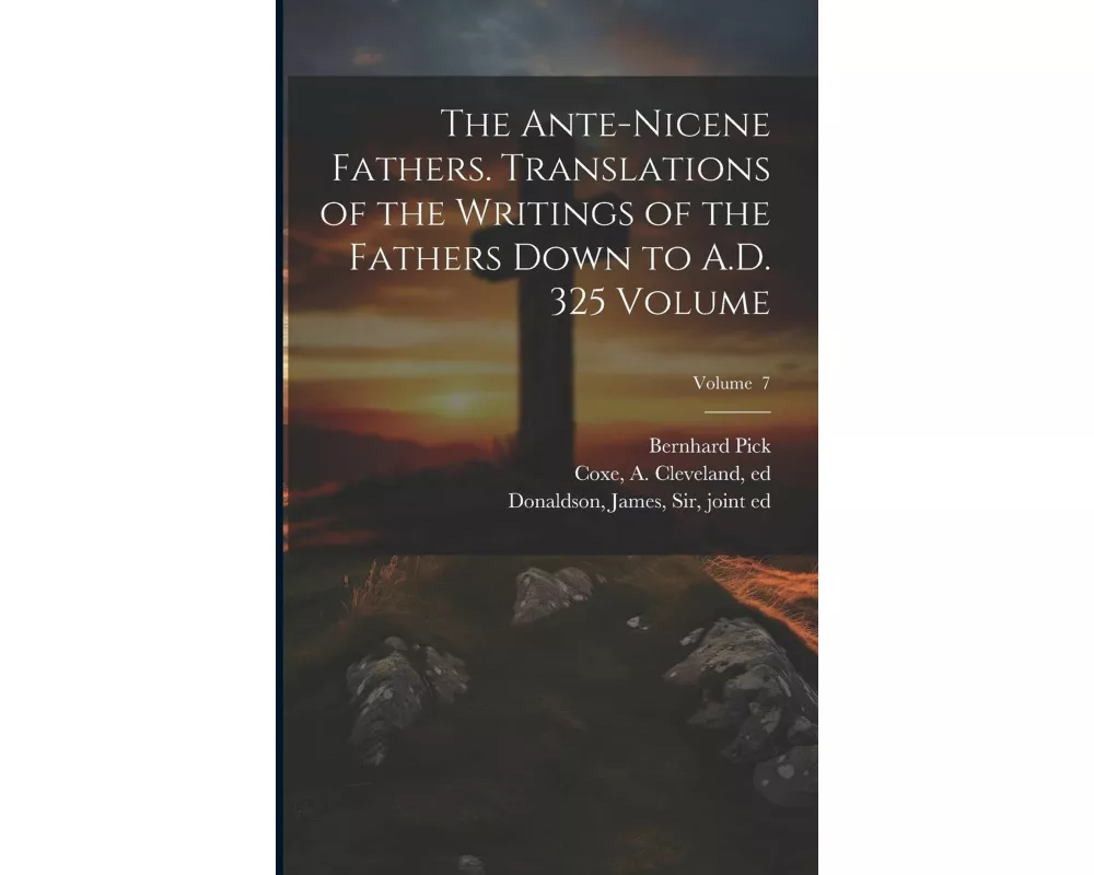 The Ante-Nicene Fathers. Translations of the Writings of the Fathers Down to A.D. 325 Volume; Volume 7