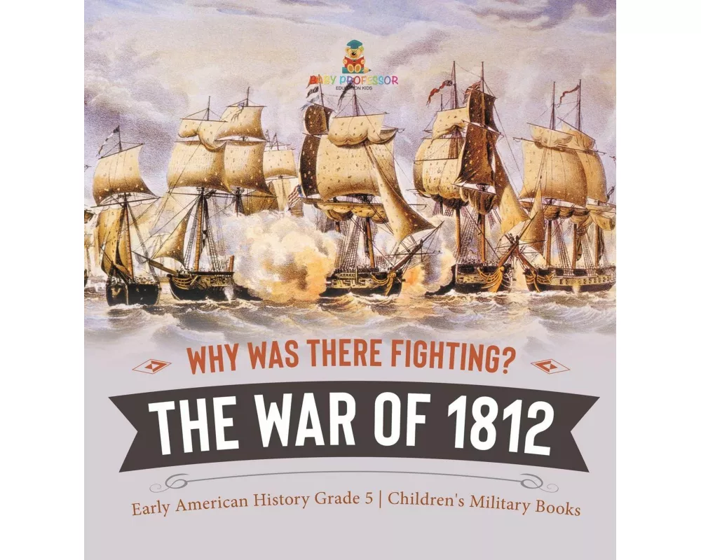 Why Was There Fighting? The War of 1812 | Early American History Grade 5 | Children's Military Books