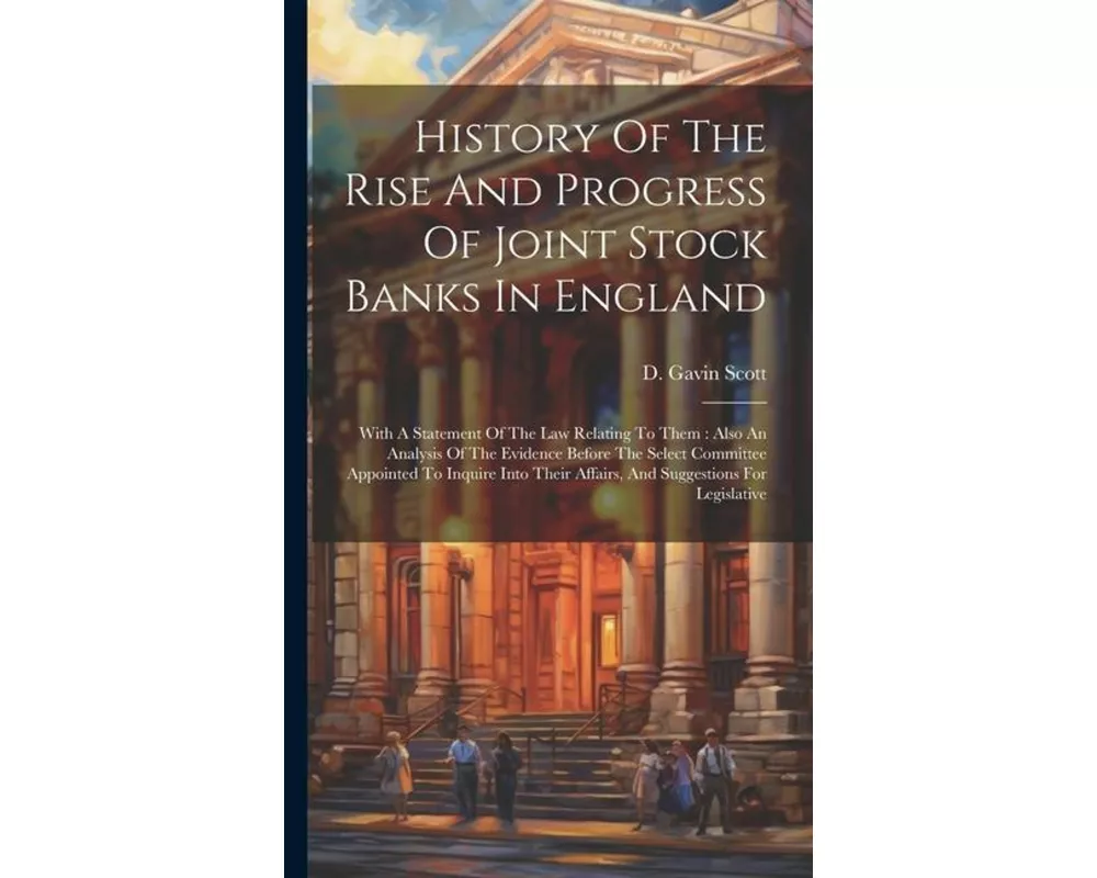History Of The Rise And Progress Of Joint Stock Banks In England: With A Statement Of The Law Relating To Them: Also An Analysis Of The Evidence Befor