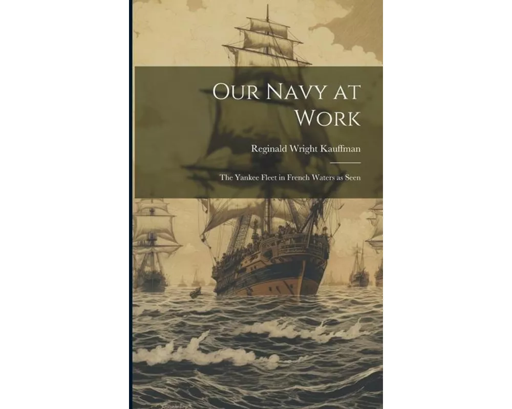 Our Navy at Work: The Yankee Fleet in French Waters as Seen