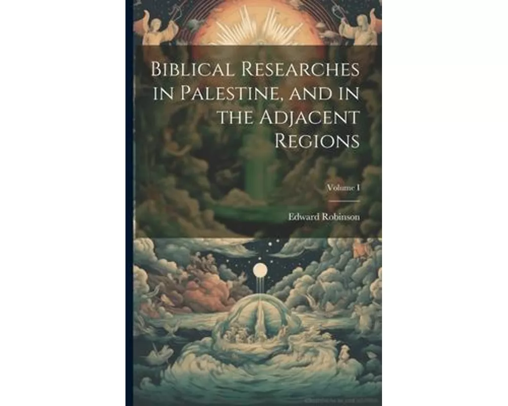Biblical Researches in Palestine, and in the Adjacent Regions; Volume I