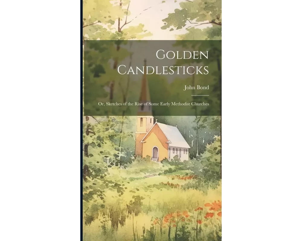 Golden Candlesticks: Or, Sketches of the Rise of Some Early Methodist Churches
