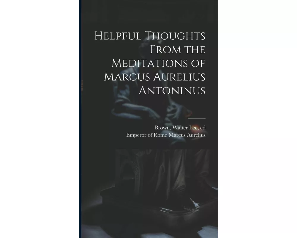 Helpful Thoughts From the Meditations of Marcus Aurelius Antoninus