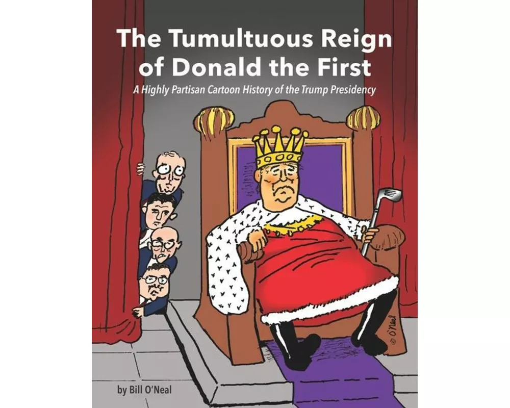 The Tumultuous Reign of Donald the First: A Highly Partisan Cartoon History of the Trump Presidency