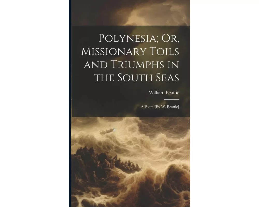 Polynesia; Or, Missionary Toils and Triumphs in the South Seas: A Poem [By W. Beattie]