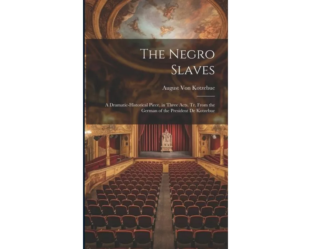 The Negro Slaves: A Dramatic-Historical Piece, in Three Acts. Tr. From the German of the President De Kotzebue