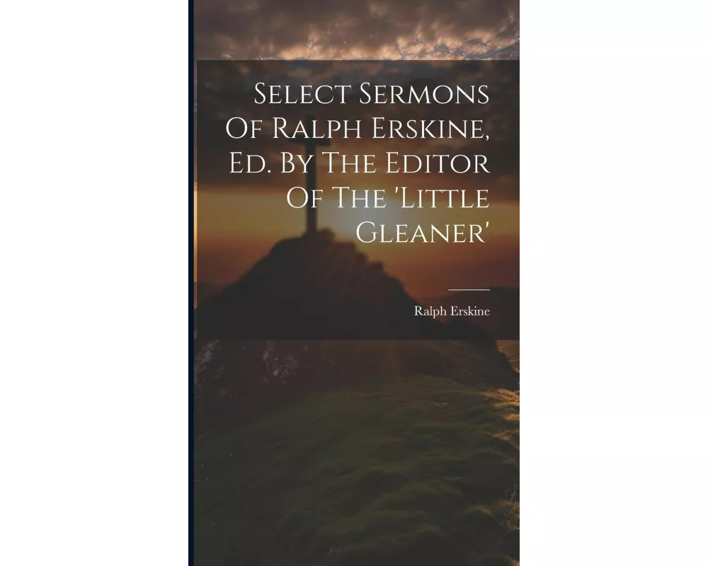 Select Sermons Of Ralph Erskine, Ed. By The Editor Of The 'little Gleaner'