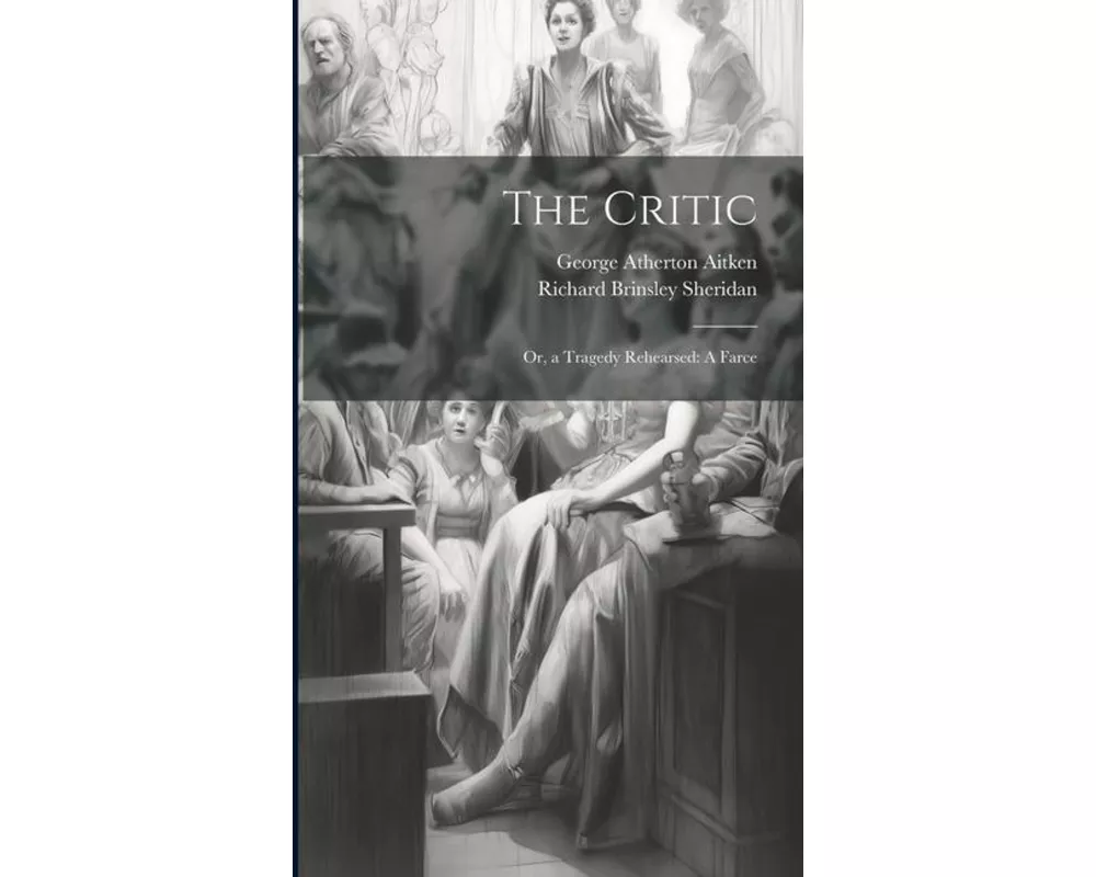 The Critic: Or, a Tragedy Rehearsed: A Farce