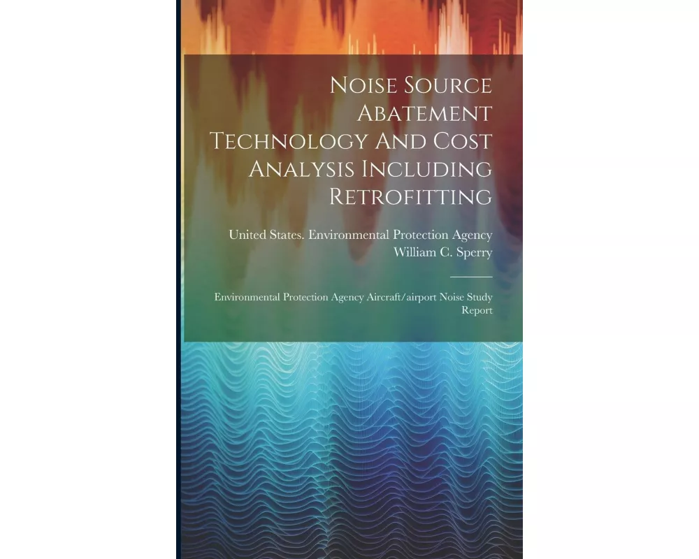 Noise Source Abatement Technology And Cost Analysis Including Retrofitting: Environmental Protection Agency Aircraft/airport Noise Study Report