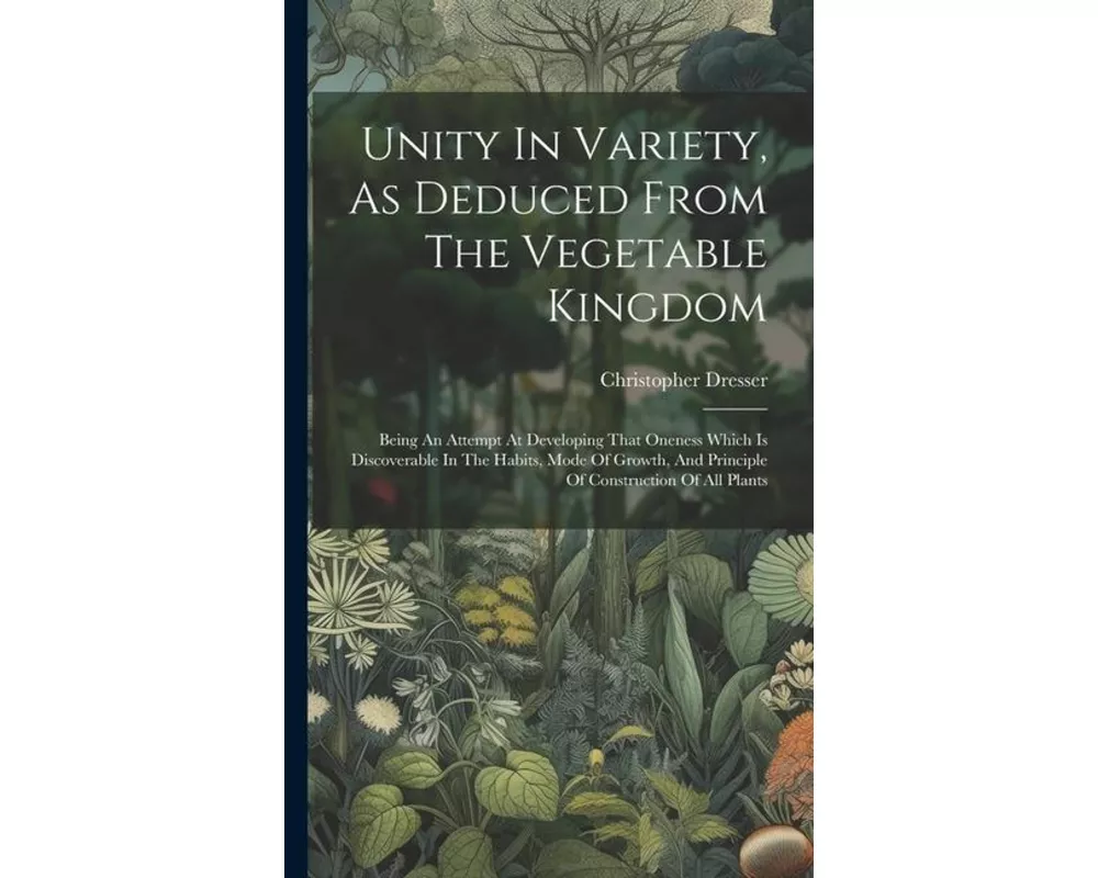 Unity In Variety, As Deduced From The Vegetable Kingdom: Being An Attempt At Developing That Oneness Which Is Discoverable In The Habits, Mode Of Grow