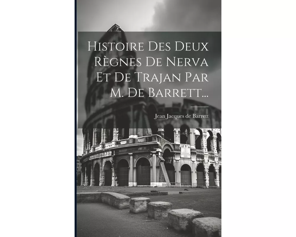 Histoire Des Deux Règnes De Nerva Et De Trajan Par M. De Barrett