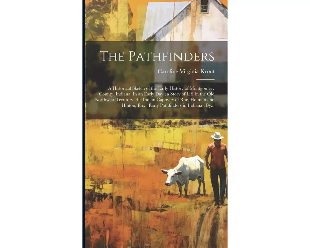 The Pathfinders: a Historical Sketch of the Early History of Montgomery County, Indiana. In an Early Day; a Story of Life in the Old No