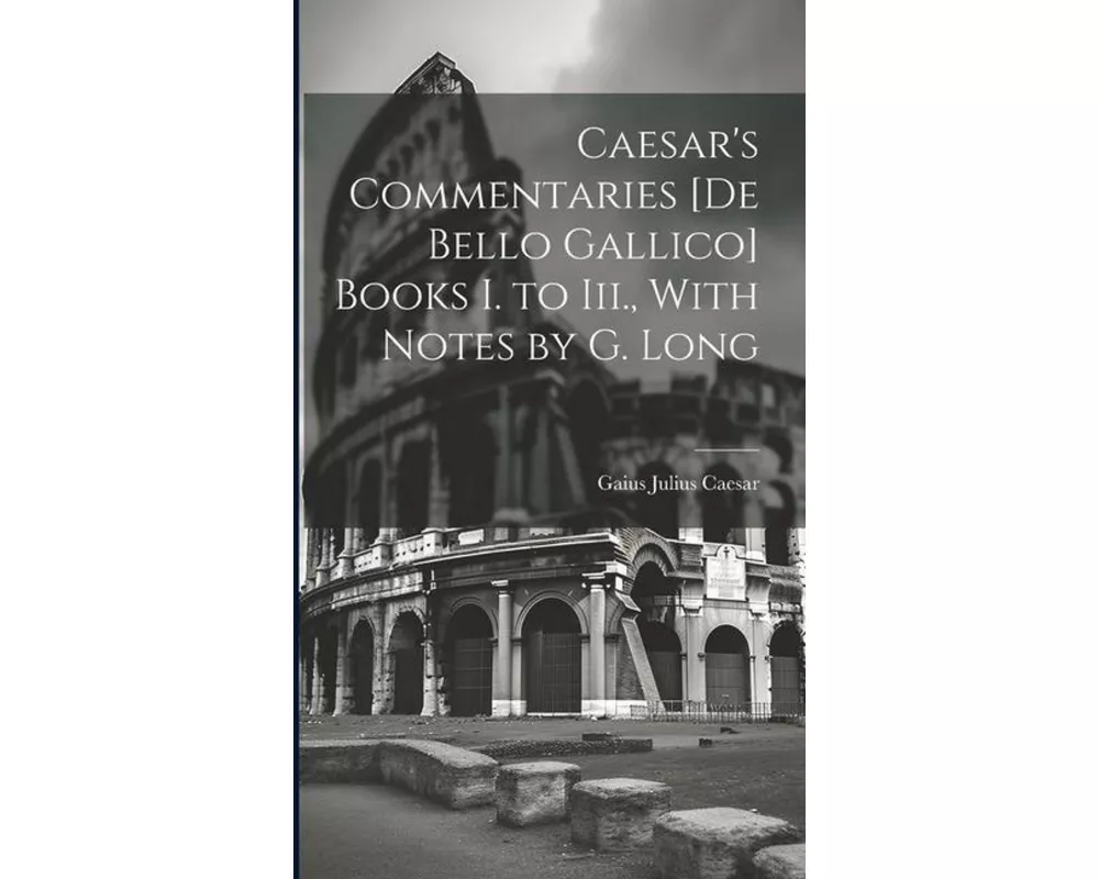 Caesar's Commentaries [De Bello Gallico] Books I. to Iii., With Notes by G. Long