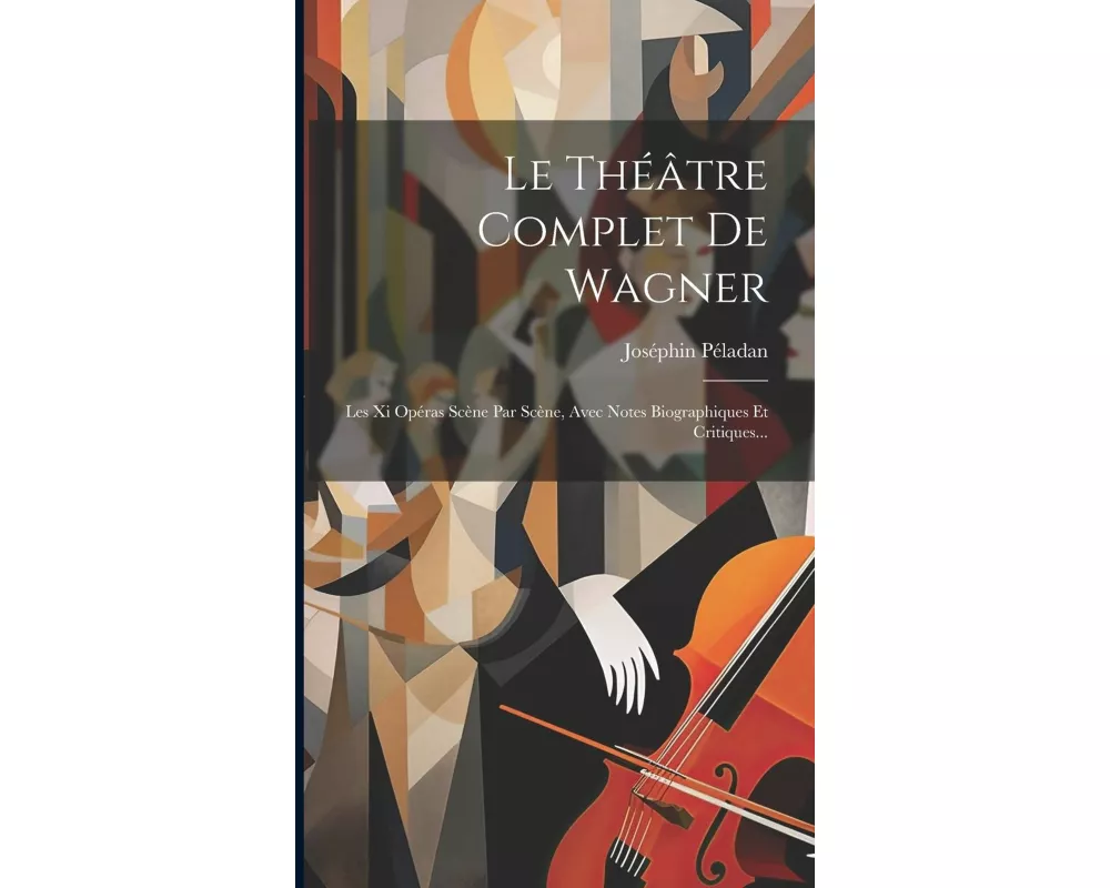 Le Théâtre Complet De Wagner: Les Xi Opéras Scène Par Scène, Avec Notes Biographiques Et Critiques