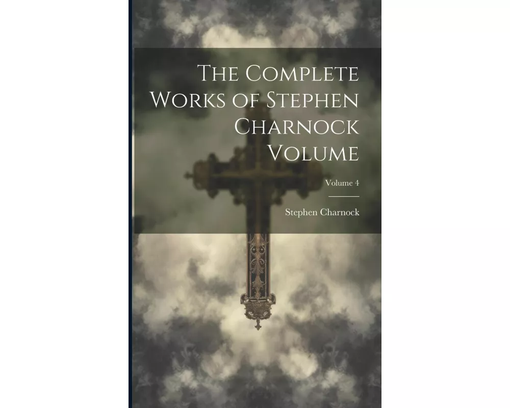 The Complete Works of Stephen Charnock Volume; Volume 4