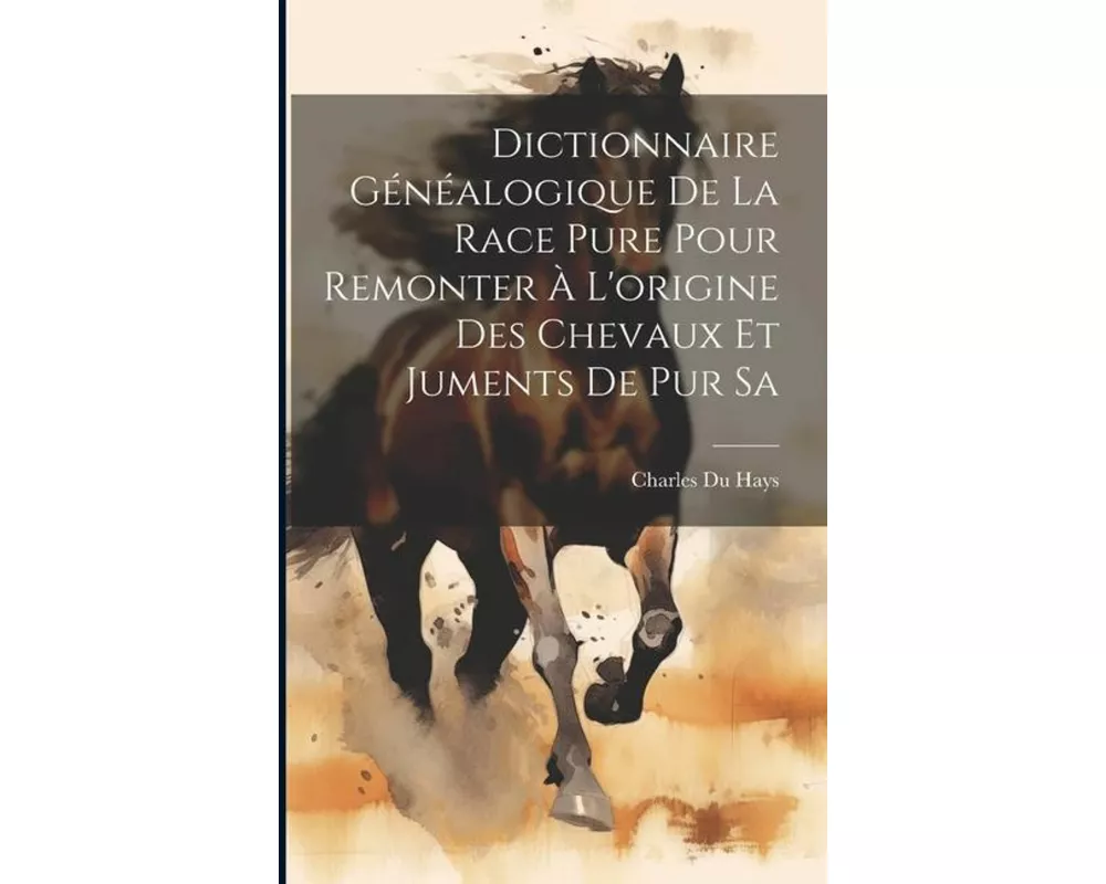 Dictionnaire Généalogique de la Race Pure Pour Remonter à L'origine des Chevaux et Juments de pur Sa