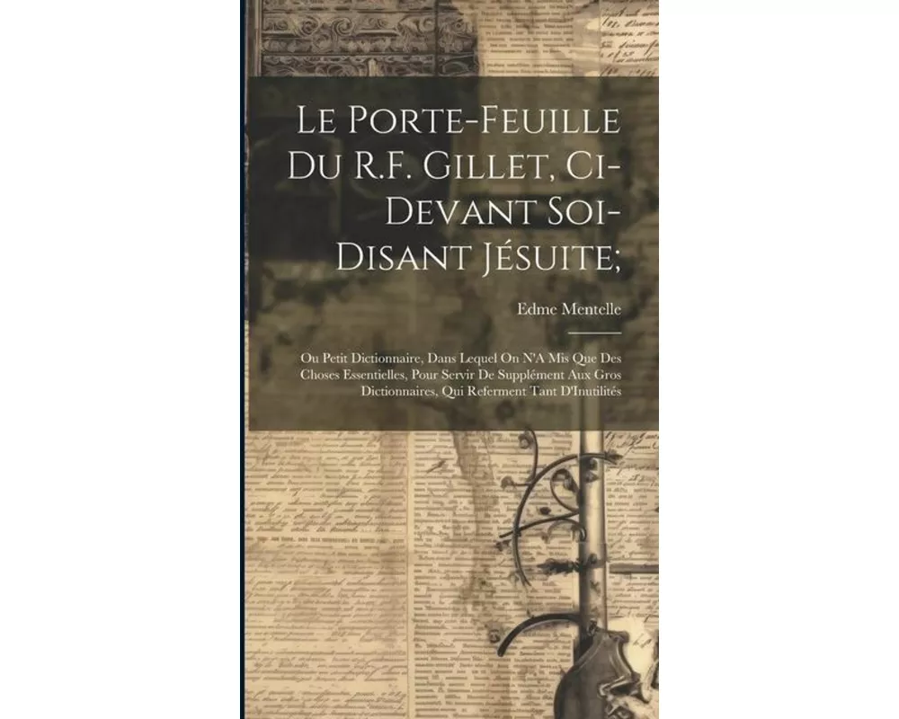 Le Porte-Feuille Du R.F. Gillet, Ci-Devant Soi-Disant Jésuite;: Ou Petit Dictionnaire, Dans Lequel On N'A Mis Que Des Choses Essentielles, Pour Servir